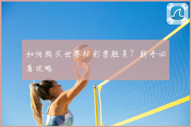 如何购买世界杯彩票胜负？新手必看攻略