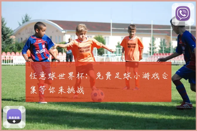 任意球世界杯:免费足球小游戏合集等你来挑战