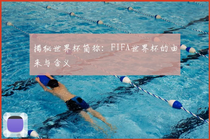 揭秘世界杯简称:FIFA世界杯的由来与含义