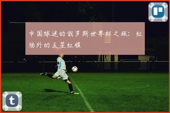 中国球迷的俄罗斯世界杯之旅：红场外的五星红旗