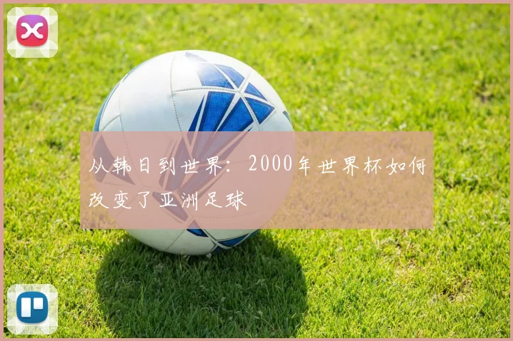 从韩日到世界：2000年世界杯如何改变了亚洲足球
