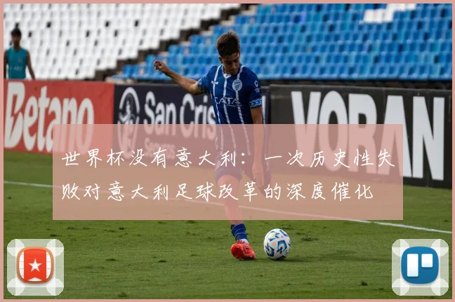 世界杯没有意大利：一次历史性失败对意大利足球改革的深度催化