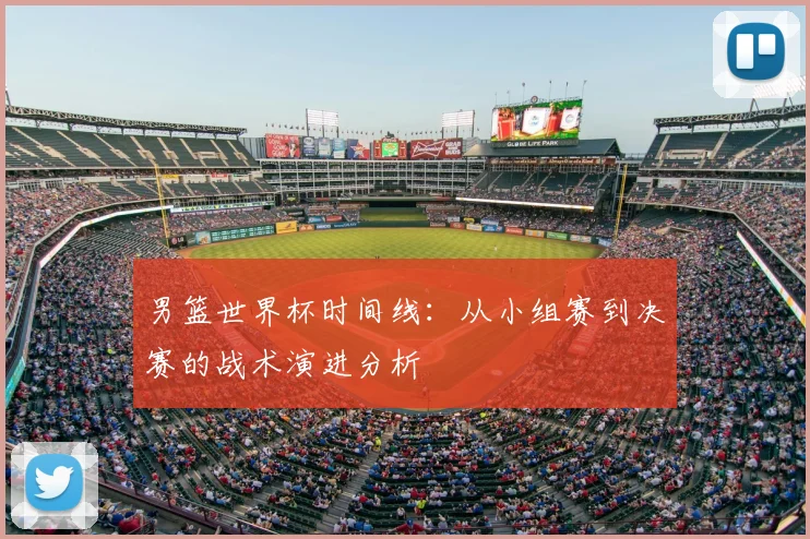 男篮世界杯时间线：从小组赛到决赛的战术演进分析
