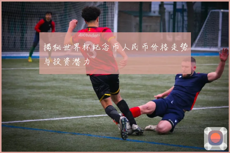 揭秘世界杯纪念币人民币价格走势与投资潜力